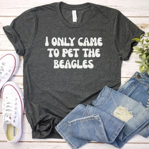 I only came to pet the Beagles shirt, Gift For Beagle Owner, Beagle Mom Shirt, Dog Lover Shirt, Beagle Lover Shirt,  Shirt, Dog Papa