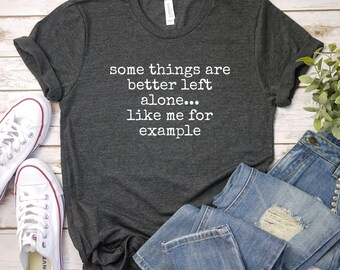 Some Things Are Better Left Alone Like Me, Introvert Shirt, Sarcastic Humor Tee, Unisex Funny Apparel