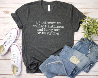 I Just Want to collect antiques and Hang Out With Dog Shirt, Antiquing Tshirt, Antiques Shirt, Antique Lover Tee, Antique Collector Shirt
