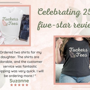 May include: A white t-shirt with the text "Tuckers Tees" in a green and brown font with a small leaf design. The shirt is laid flat on a white surface with a pair of white sneakers and a pair of blue jeans. The text "Celebrating 250+ five-star reviews" is in green font on a pink background. A customer review is shown below the image with the text "Ordered two shirts for my daughter. The shirts are adorable, and the customer service was fantastic. Shipping was very quick. I will be ordering more!" and the name "Suzanne" in black font. Five stars are shown below the name.