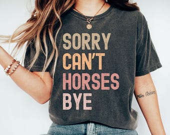 Comfort Colors Sorry Cant Horses Bye T-Shirt, Equestrian Tee, Horse Lover Gift, Funny Horse Shirt, Riding Shirt, Horseback Riding Apparel