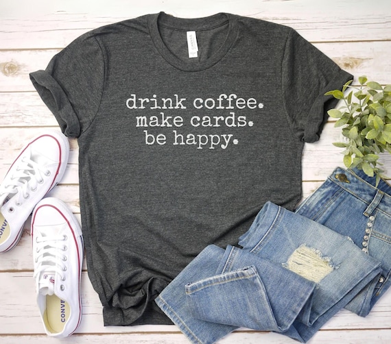 drink coffee make cards be happy shirt, papercrafting shirt, card lover shirt, papercraft artist shirt, crafting t-shirt