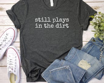 still plays in the dirt shirt, Gardening Shirt, Sarcastic Plant Lover Gift, Fun Gardening Tee, gift Garden Enthusiasts