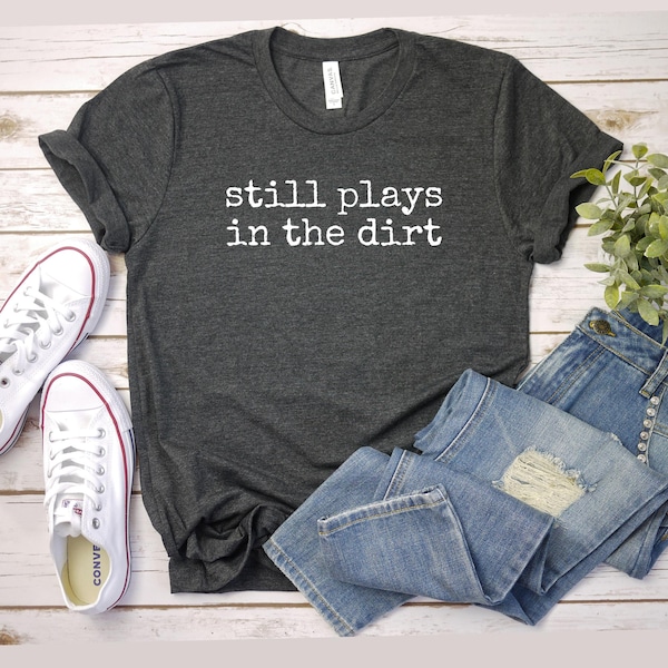 still plays in the dirt shirt, Gardening Shirt, Sarcastic Plant Lover Gift, Fun Gardening Tee, gift Garden Enthusiasts