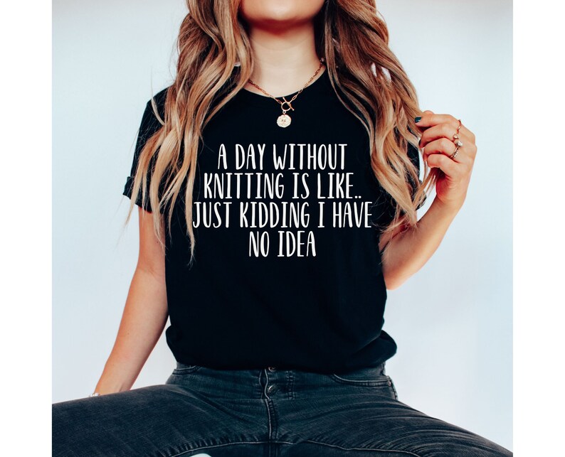A Day Without Knitting t-Shirt, Funny Knitting Gift, Knitter Gift, Love To Knit, for Knitter Lover, funny knitting shirt, knitter tee image 3