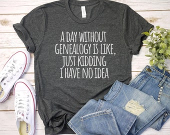 Może przedstawiać: Szary t-shirt z białym nadrukiem: "A day without genealogy is like, just kidding I have no idea".