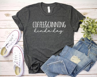Coffee and Canning kinda day tshirt Funny Canning Shirt | Canning Tshirt | Funning Canning Food Shirt | Gardener Shirt | Funny canning gift