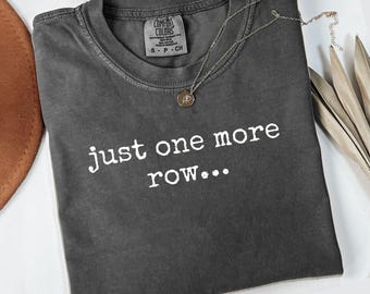 Comfort Colors Just One More Row T-Shirt, Knitting T Shirt, Crochet Tee, Funny Crafter Shirt, Hobbies T-Shirt, Gift for Knitters