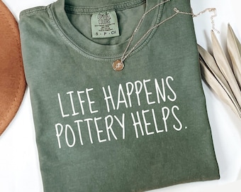 Comfort Colors Life Happens Pottery Helps Shirt, Pottery Lover Gift, Ceramics Enthusiast Tee, Handmade Pottery Quote T-Shirt