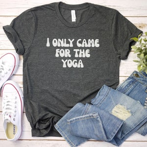 I Only Came for The Yoga Shirt, Yoga Shirt | Yoga Top | Chakra Shirt | Positive Shirt | Meditation Shirt | Yoga Gift | Yoga Clothing
