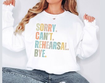 Sorry Cant Rehearsal Bye sweatshirt, Rehearsal Shirt, Actress Shirt, Actor Shirt, Dancer Shirt, Theatre Shirt, Gift Dancer, I hav rehearsal