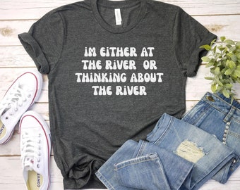 im either at the river or thinking about the river, River lake shirt, gift for sarcastic vacation shirt, on the river, gift for hiking love