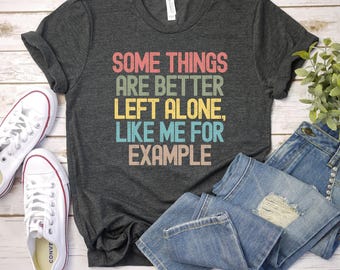 Some Things Are Better Left Alone Like Me, Introvert Shirt, Sarcastic Humor Tee, Unisex Funny Apparel
