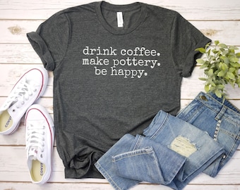 drink coffee make pottery be happy shirt Pottery Shirt | Cute Pottery T-Shirt | Ceramic Maker | Pottery Ceramic Gifts | Funny Pottery maker