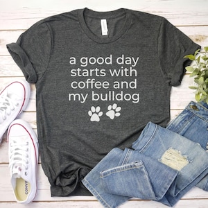 A good day starts with coffee and my Bulldog shirt, Dog Mom Shirt | English Bulldog Shirt | Bulldog Mom Gift For Dog Mom Bulldog Lover Shirt