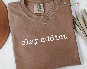 comfort colors Clay Addict T-Shirt, Pottery Lover, Ceramics T Shirt, Gift for Potter, Artsy T Shirt, Crafting Tee, Funny Clay Shirt