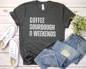 Coffee Sourdough and Weekends Shirt, Sourdough Shirt | Gift For Baker | funny Baking Shirt | bread tshirt | Bakery Shirt | Homestead era