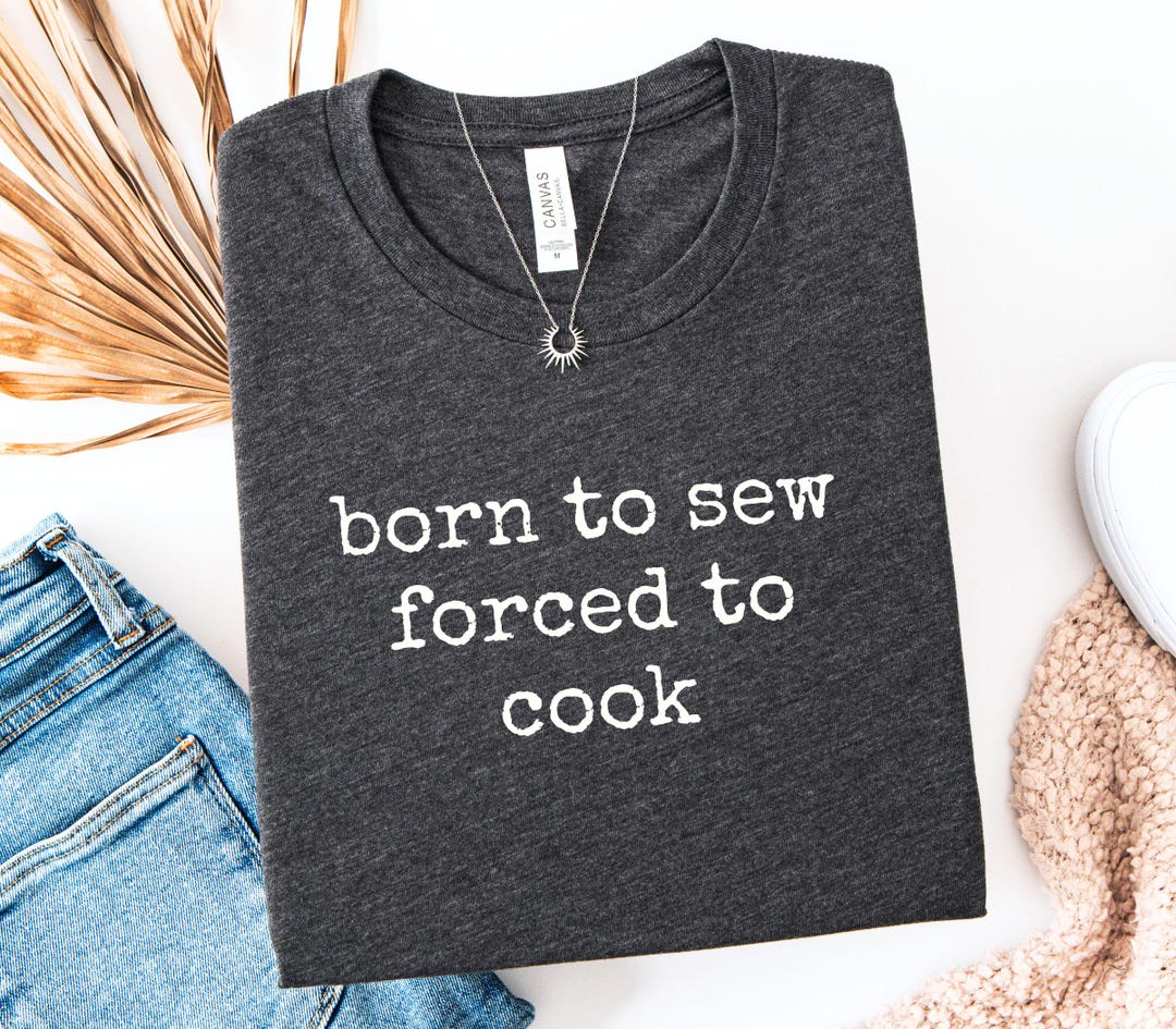 Born to Sew Forced to Cook Shirt, Sewing Shirt, Funny Quilting Tee ...