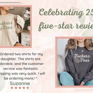 May include: Two women are wearing gray and beige sweatshirts with the text "Tuckers Tees" and a floral design. The text "Celebrating 250+ five-star reviews" is displayed above the images. A customer review is shown below the images, with the text "Ordered two shirts for my daughter. The shirts are adorable, and the customer service was fantastic. Shipping was very quick. I will be ordering more!" and a five-star rating.