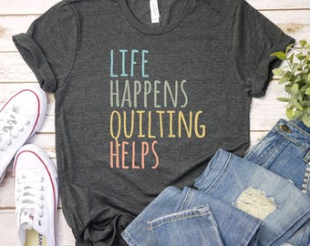 life happens quilting helps shirt 1 Funny Quilting Shirt - Quilter Gift - Sewing Lover Shirt - Crafting Humor Tee Funny Sewing T-Shirt