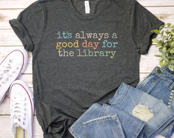 Its always a good day for the library shirt, Librarian Gift | Funny Librarian Shirt | Reading Shirt | Library Day | Book Lover Shirt teacher