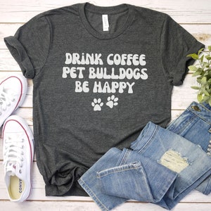 drink coffee pet bulldogs be happy shirt, Dog Mom Shirt | English Bulldog Shirt | Bulldog Mom Gift For Dog Mom | Bulldog Lover Shirt