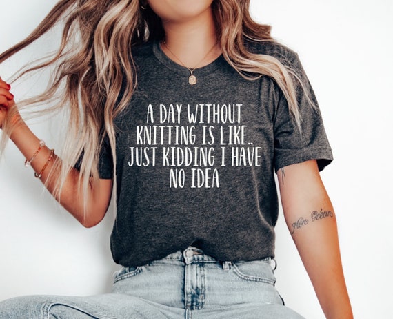 A Day Without Knitting t-Shirt, Funny Knitting Gift, Knitter Gift, Love To Knit, for Knitter Lover, funny knitting shirt, knitter tee
