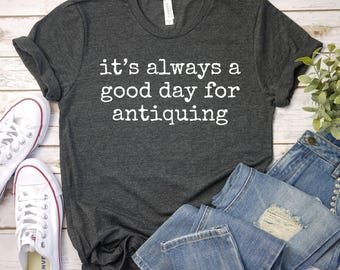 Its Always a Good Day For Antiquing Shirt, Antiquing Tshirt, Antiques Shirt, Antique Lover Tee, Antique Collector Shirt, Funny Antique Gift