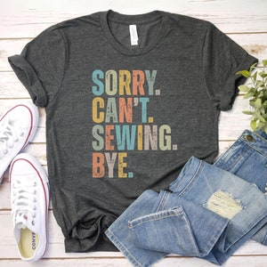 Sorry Cant Sewing Bye shirt, Sewing Shirt, Sewer Gift | Sewing Lover | Funny Sewing Gift | Quilting Gift| Seamstress Gift| Quilter Gift