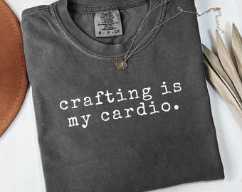 Comfort Colors Crafting is My Cardio T Shirt, Funny Crafting Shirt, Crafting Gift, Hobby Lover Tee, Crafter Tshirt, Crafting Humor Shirt