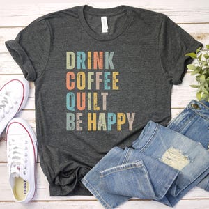 drink coffee Quilt be happy Sewing shirt - Quilting Lover Shirt - Cute Sew Funny Tshirt - Gift for Quilter