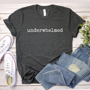 Underwhelmed Funny Quote Unisex Tee T-Shirt, Humorous saying Shirt, Sarcastic Saying Top, Casual Tee for Men and Women