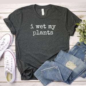 i wet my plants shirt, Gardening Shirt, Sarcastic Plant Lover Gift, Fun Gardening Tee, gift Garden Enthusiasts