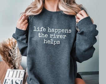 life happens the river helps sweatshirt, River lake shirt, gift for sarcastic vacation shirt, on the river, gift for hiking, gift for her