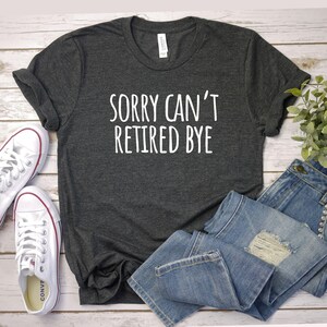 Sorry Cant retired bye shirt Retirement Shirt, Retired Teacher Gift, Funny Retirement Tee, Grandma Gift, Grandpa Gift