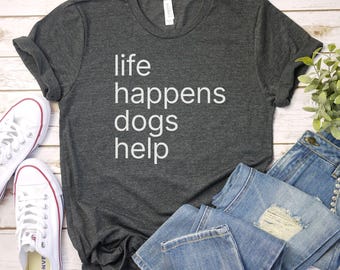 life happens dogs help tshirt, Funny Dog Shirt, Dog Shirt Mom, dog dad shirt, Dog Lover Shirt, Dog Lover Tee animal rescue, Dog t-shirt