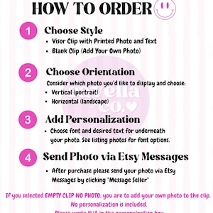 May include: A pink and white graphic with instructions on how to order a personalized visor clip. The graphic includes four steps: Choose Style, Choose Orientation, Add Personalization, and Send Photo via Etsy Messages. The graphic also includes the text "If you selected EMPTY CLIP NO PHOTO, you are to add your own photo to the clip. No personalization is included. Please write N/A in the personalization box."