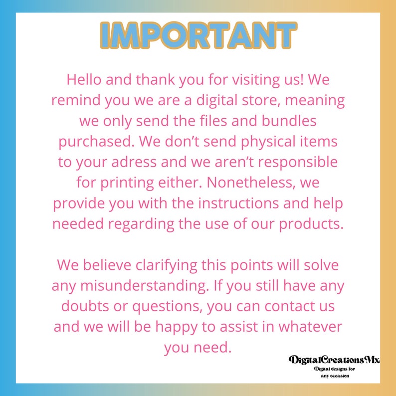 May include: A pink and blue text graphic with the word "IMPORTANT" in large, bold letters. The text explains that the shop is a digital store and only sends digital files, not physical items. It also states that the shop is not responsible for printing the files. The text ends with a message that the shop is happy to assist with any questions.