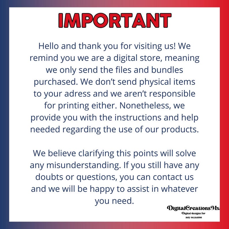 May include: A red, white, and blue graphic with the word "IMPORTANT" in bold, white letters. The text explains that the shop is a digital store and only sends digital files, not physical items. It also states that the shop is not responsible for printing and provides instructions and help for using the products. The text ends with a message that the shop is happy to assist with any questions.