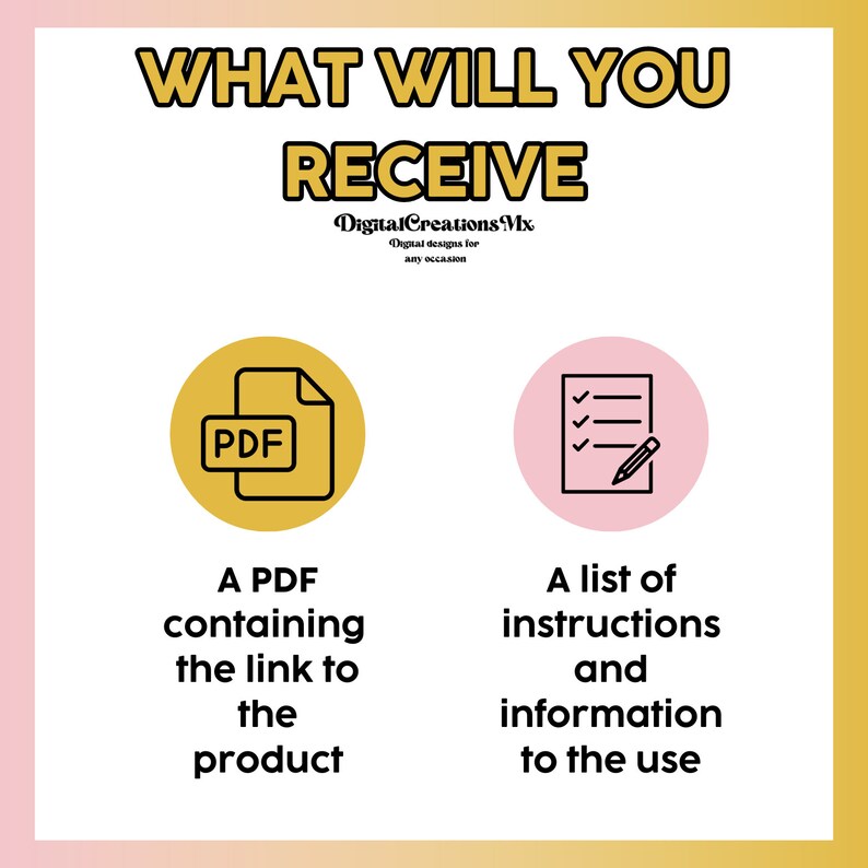Puede incluir: Un c&iacute;rculo amarillo con un icono PDF negro en su interior y el texto "Un PDF que contiene el enlace al producto". Un c&iacute;rculo rosa con un icono de lista de verificaci&oacute;n negro y un l&aacute;piz en su interior y el texto "Una lista de instrucciones e informaci&oacute;n para el uso". El texto "WHAT WILL YOU RECEIVE" est&aacute; en la parte superior de la imagen en letras amarillas. El texto "Digital Creations Mx" est&aacute; debajo del texto "WHAT WILL YOU RECEIVE" en letras negras. El texto "Digital designs for any occasion" est&aacute; debajo del texto "Digital Creations Mx" en letras negras.