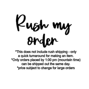 May include: Black and white text on a white background that reads "Rush my order".  The text below explains that this does not include rush shipping, only a quick turnaround for making an item. It also states that only orders placed by 1:00 pm (mountain time) can be shipped out the same day. The text concludes with "price subject to change for large orders."