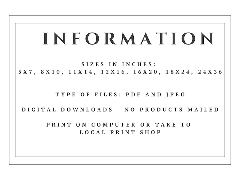 Puede incluir: Texto en blanco y negro sobre un fondo blanco con un borde negro. El texto dice "INFORMACI&Oacute;N", "TAMA&Ntilde;OS EN PULGADAS: 5X7, 8X10, 11X14, 12X16, 16X20, 18X24, 24X36", "TIPO DE ARCHIVOS: PDF Y JPEG", "DESCARGAS DIGITALES - NO SE ENV&Iacute;AN PRODUCTOS", "IMPRIMIR EN LA COMPUTADORA O LLEVAR A UNA IMPRENTA LOCAL".