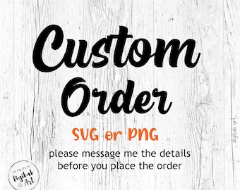 Custom order-SVG or PNG- Please message me before placing the order
