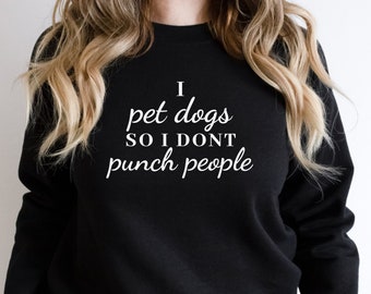 I Pet Dogs So I Dont Punch People, Dog Mom Sweatshirt, dog mom sweater, fur mom sweatshirt,  gifts for dog mom, funny dog mom sweatshirt.