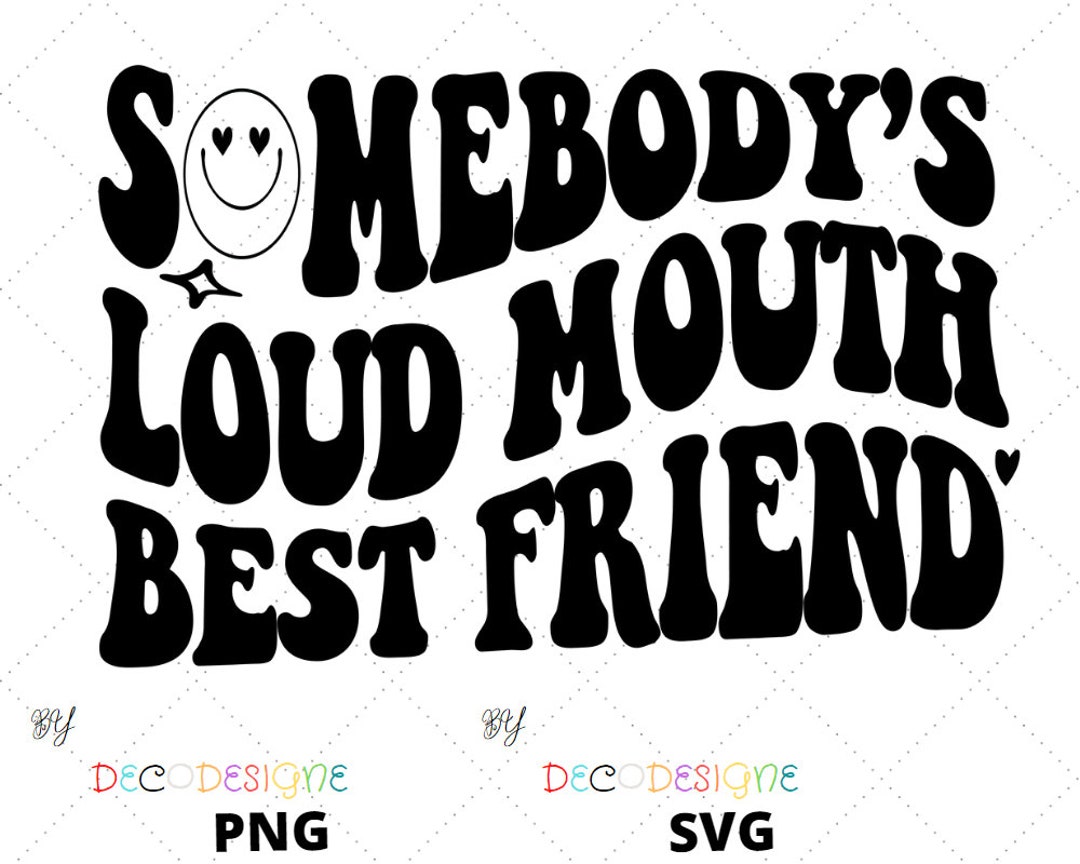 Somebody's Loud MOUTH BEST FRIEND Png/svg Original, Digital Download - Etsy