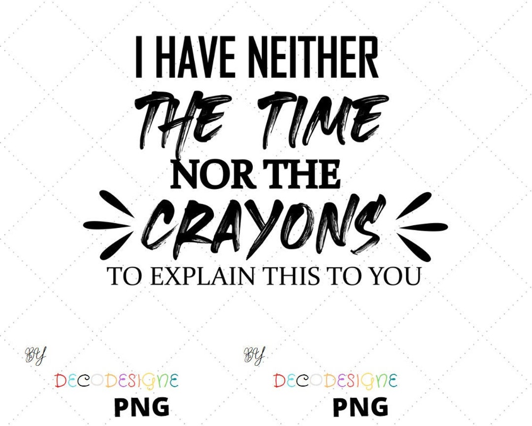 I Have Neither the Time nor Crayons to Explain This to You - Etsy