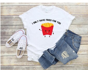 I Only Have Fries For You, I only have eyes for you, Funny food puns, Food pun quote, Cute food pun T-shirt, Love food pun shirt