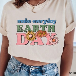 Make Everyday Earth Day Shirt, Environmental Shirt, Save The Planet, Climate Change Shirt, Mother Earth, Activist Shirt, Nature Shirt, Trees