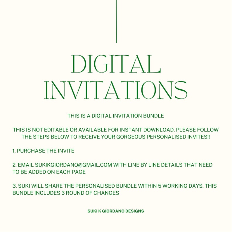 May include: Green text on a white background that reads "DIGITAL INVITATIONS".  The text below explains that this is a digital invitation bundle that is not editable or available for instant download.  It lists the steps to receive personalized invites, including purchasing the invite, emailing the seller with details, and receiving the personalized bundle within 5 working days.  The text also states that the bundle includes 3 rounds of changes.  The text at the bottom reads "SUKI K GIORDANO DESIGNS".