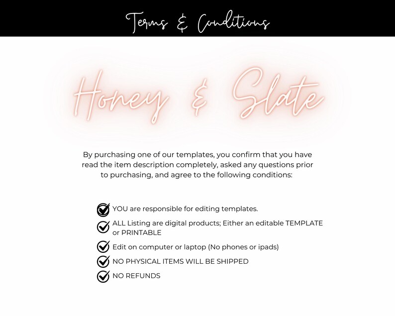 May include: A digital terms and conditions document for Honey & Slate featuring white text on a black header and white background. It outlines policies regarding digital templates, editing requirements, no physical shipping, and no refunds.